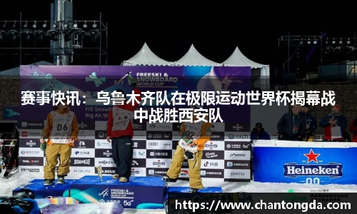 赛事快讯：乌鲁木齐队在极限运动世界杯揭幕战中战胜西安队