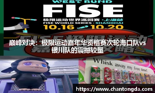 巅峰对决：极限运动嘉年华资格赛次轮海口队vs银川队的震撼较量