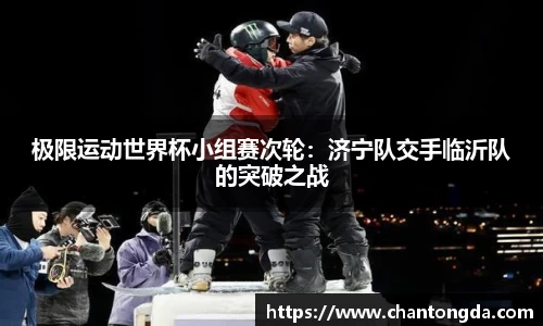 极限运动世界杯小组赛次轮：济宁队交手临沂队的突破之战