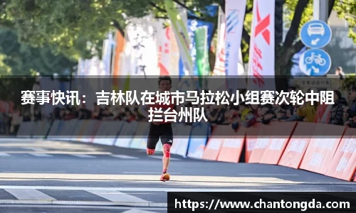 赛事快讯：吉林队在城市马拉松小组赛次轮中阻拦台州队