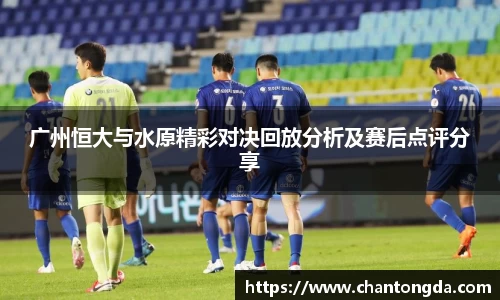 广州恒大与水原精彩对决回放分析及赛后点评分享