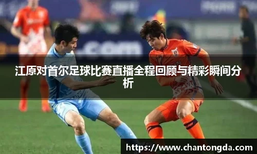 江原对首尔足球比赛直播全程回顾与精彩瞬间分析